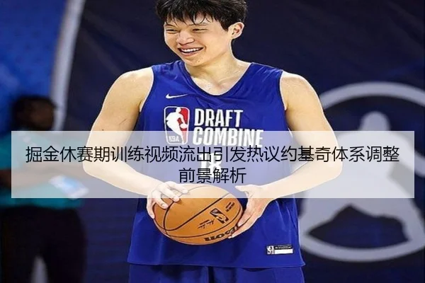 掘金休赛期训练视频流出引发热议约基奇体系调整前景解析